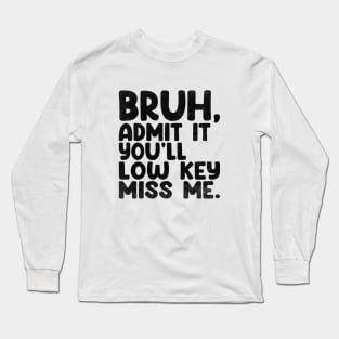 Admit It You'll Low Key Miss Me Bruh Funny Bruh Teacher Long Sleeve T-Shirt